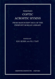 Title: Thirteen Coptic Acrostic Hymns: From Manuscript M574 of the Pierpont Morgan Library, Author: KH Kuhn