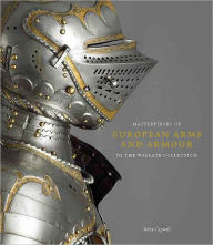 Title: Masterpieces of European Arms and Armour in the Wallace Collection, Author: Tobias Capwell