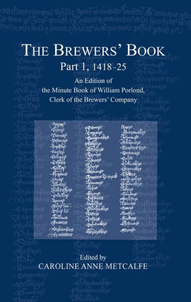 The Brewers' Book, Part 1, 1418-25: An Edition of the Minute Book of William Porlond, Clerk of the Brewers' Company