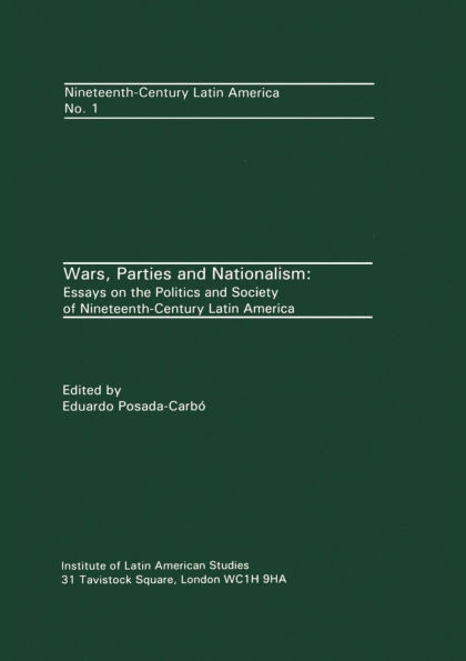 Wars, Parties and Nationalism: Essays on the Politics and Society of Nineteenth-century Latin America