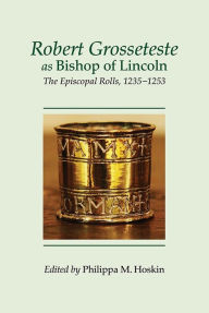 Title: Robert Grosseteste as Bishop of Lincoln: The Episcopal Rolls, 1235-1253, Author: Philippa M. Hoskin