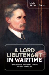 Title: A Lord Lieutenant in Wartime: The Experiences of the Fourth Earl Fortescue during the First World War, Author: Richard Batten