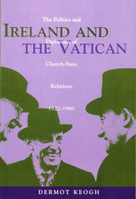 Title: Ireland and the Vatican: The Politics and Diplomacy of Church-State Relations, 1922-1960, Author: Dermot Keogh