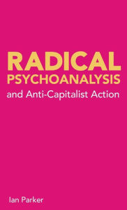 Title: Radical Psychoanalysis: and anti-capitalist action, Author: Ian Parker