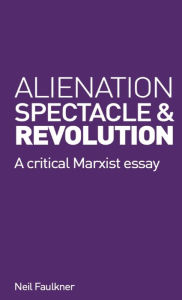 Title: Alienation, Spectacle and Revolution, Author: Neil Faulkner