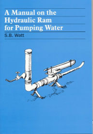 Title: A Manual on the Hydraulic Ram for Pumping Water, Author: Simon Watt