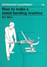 Title: How to Make a Metal-Bending Machine, Author: Bob Mann