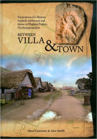 Title: Between Villa and Town: Excavations of a Roman Roadside Settlement and Shrine at Higham Ferrers, Northamptonshire, Author: Steve Lawrence