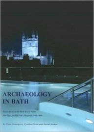 Title: Archaeology in Bath: Excavations at the New Royal Baths (the Spa), and Bellott's Hospital 1998-1999, Author: Peter Davenport