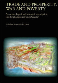 Title: Trade and Prosperity, War and Poverty: An Archaeological and Historical Investigation Into Southamptons French Quarter, Author: Alison Brown