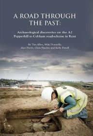 Title: A Road Through the Past: Archaeological discoveries on the A2 Pepperhill to Cobham road-scheme in Kent, Author: Tim Allen