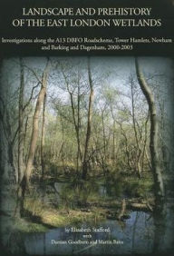 Title: Landscape and Prehistory of the East London Wetlands: Investigations along the A13 DBFO Roadscheme, Tower Hamlets, Newham and Barking and Dagenham, 2000-2003, Author: Elizabeth Stafford