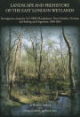 Landscape and Prehistory of the East London Wetlands: Investigations along the A13 DBFO Roadscheme, Tower Hamlets, Newham and Barking and Dagenham, 2000-2003