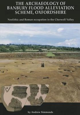 The Archaeology of Banbury Flood Alleviation Scheme, Oxfordshire: Neolithic and Roman occupation in the Cherwell Valley