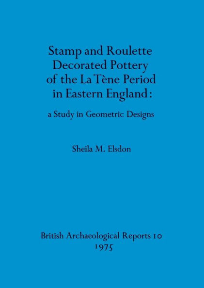 Stamp and Roulette Decorated Pottery of the La Tï¿½ne Period in Eastern England - a Study in Geometric Designs