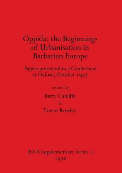 Oppida - the Beginnings of Urbanisation in Barbarian Europe: Papers presented to a Conference at Oxford, October 1975
