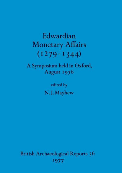 Edwardian Monetary Affairs (1279-1344): A Symposium held in Oxford August 1976
