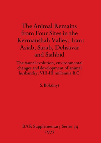 The Animal Remains from Four Sites in the Kermanshah Valley, Iran - Asiab, Sarab, Dehsavar and Siahbid: The faunal evolution, environmental changes and development of animal husbandry, VIII-III millennia B.C.