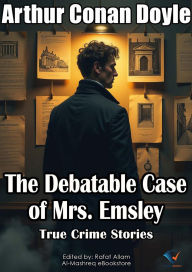 Title: The Debatable Case of Mrs. Emsley: True Crime Stories, Author: Arthur Conan Doyle
