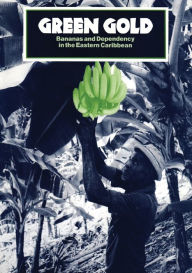 Title: Green Gold: Bananas and Dependency in the Eastern Caribbean, Author: Robert Thomson