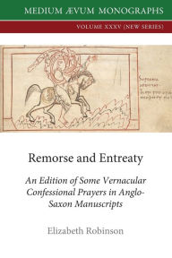 Title: Remorse and Entreaty: An Edition of some Vernacular Confessional Prayers in Anglo-Saxon Manuscripts, Author: Elizabeth Robinson