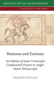 Title: Remorse and Entreaty: An Edition of some Vernacular Confessional Prayers in Anglo-Saxon Manuscripts, Author: Elizabeth Robinson