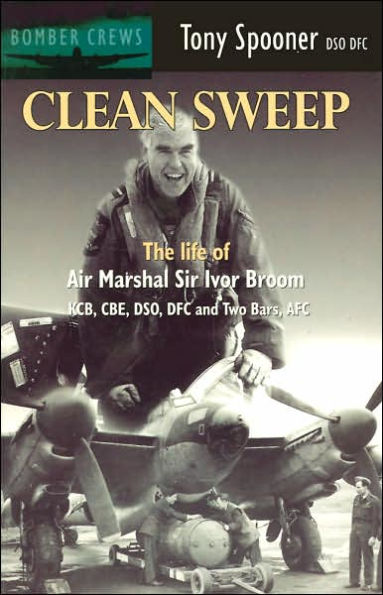 Clean Sweep: The Life of Air Marshal Sir Ivor Broom (Bomber Crews Series)