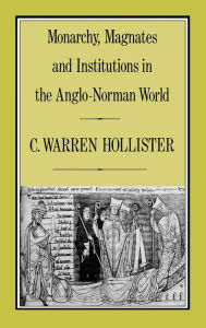 Title: Monarchy, Magnates and Institutions in the Anglo-Norman World, Author: C. Warren Hollister