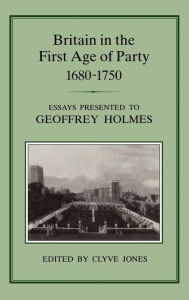 Title: Britain in the First Age of Party, 1687-1750: Essays Presented to Geoffrey Holmes, Author: Clyve Jones