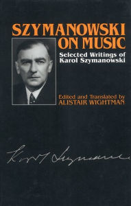 Title: Szymanowski on Music: Selected Writings of Karol Szymanowski / Edition 1, Author: Karol Szymanowski