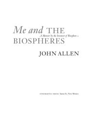 Title: Me and the Biospheres: A Memoir by the Inventor of Biosphere 2, Author: John Allen