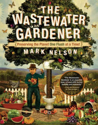 Title: The Wastewater Gardener: Preserving the Planet One Flush at a Time, Author: Mark Nelson PhD