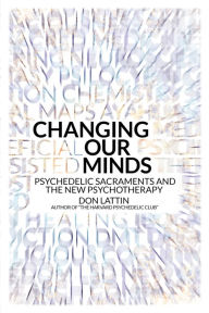 Title: Changing Our Minds: Psychedelic Sacraments and the New Psychotherapy, Author: Don Lattin