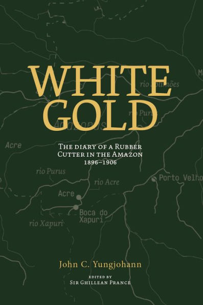 White Gold: The Diary of a Rubber Cutter in the Amazon 1906 - 1916