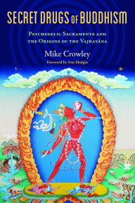 Title: Secret Drugs of Buddhism: Psychedelic Sacraments and the Origins of the Vajrayana, Author: Michael Crowley