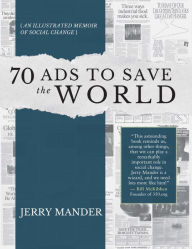 Title: 70 Ads to Save the World: An Illustrated Memoir of Social Change, Author: Jerry Mander