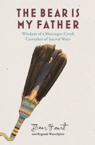 Ebook free downloading The Bear is My Father: Indigenous Wisdom of a Muscogee Creek Caretaker of Sacred Ways