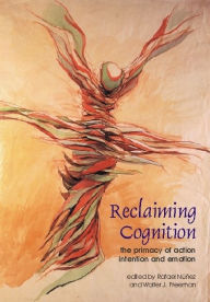 Title: Reclaiming Cognition: The Primacy of Action, Intention and Emotion, Author: Rafael Nunez