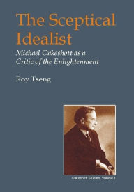 Title: The Sceptical Idealist: Michael Oakeshott As a Critic of the Enlightenment, Author: Roy Tseng