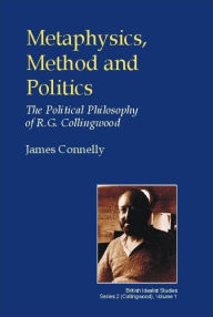 Title: Metaphysics, Method and Politics: The Political Philosophy of R.G.Collingwood, Author: James Connelly Dr