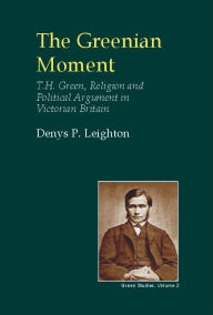 Title: The Greenian Movement: T. H. Green, Religion and Political Argument in Victorian Tain Britain, Author: Denys Leighton