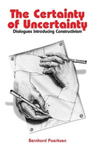 Title: The Certainty of Uncertainty: Dialogues Introducing Constructivism / Edition 1, Author: Bernhard Poerksen