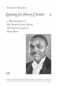 Title: Listening For Henry Crowder: A Monograph on his Almost Lost Music with the Poems and Music of Henry-Music, Author: Anthony Barnett