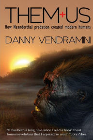 Title: Them and Us: How Neanderthal Predation Created Modern Humans, Author: Danny Vendramini