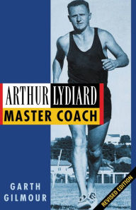 Title: Arthur Lydiard - Revised Edition: Master Coach, Author: Garth Gilmour