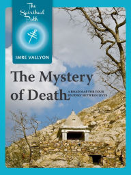 Title: The Mystery Of Death: A Road Map For Your Journey Between Lives, Author: Imre Vallyon