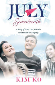 Title: July Seventeenth: A Story of Love, Loss, Friends and the MH17 Tragedy, Author: Kim Ko
