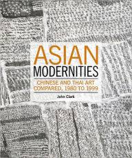 Title: Asian Modernities: Chinese and Thai Art Compared, 1980 to 1999, Author: John Clark