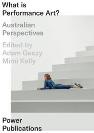 Title: What Is Performance Art?: Australian Perspectives, Author: Adam Geczy