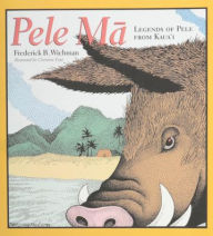 Title: Pele Ma: Legends of Pele from Kaua'i, Author: Frederick B. Wichman